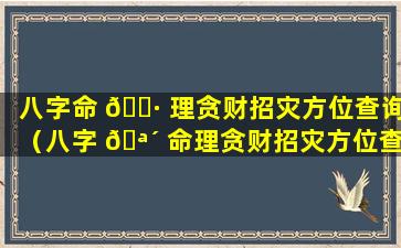 八字命 🕷 理贪财招灾方位查询（八字 🪴 命理贪财招灾方位查询大全）